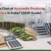 Ayurvedic Products Manufacturer Cost in India 2026